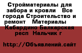 Стройматериалы для забора и кровли - Все города Строительство и ремонт » Материалы   . Кабардино-Балкарская респ.,Нальчик г.